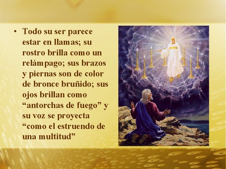  • Todo su ser parece estar en llamas; su rostro brilla como un