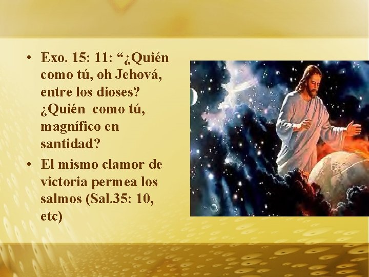  • Exo. 15: 11: “¿Quién como tú, oh Jehová, entre los dioses? ¿Quién