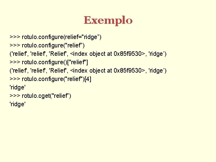 Exemplo >>> rotulo. configure(relief="ridge”) >>> rotulo. configure("relief”) ('relief', 'Relief', <index object at 0 x