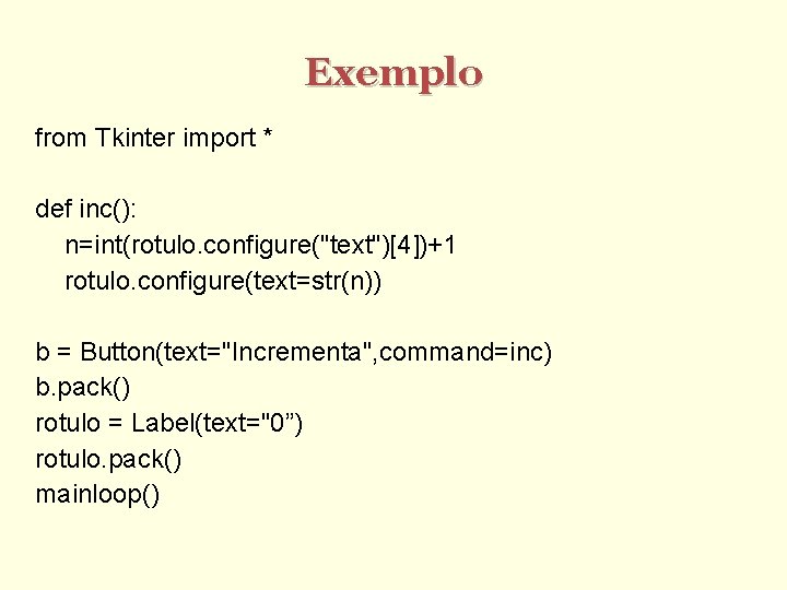 Exemplo from Tkinter import * def inc(): n=int(rotulo. configure("text")[4])+1 rotulo. configure(text=str(n)) b = Button(text="Incrementa",