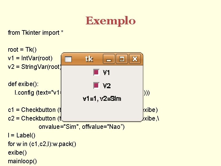 Exemplo from Tkinter import * root = Tk() v 1 = Int. Var(root) v