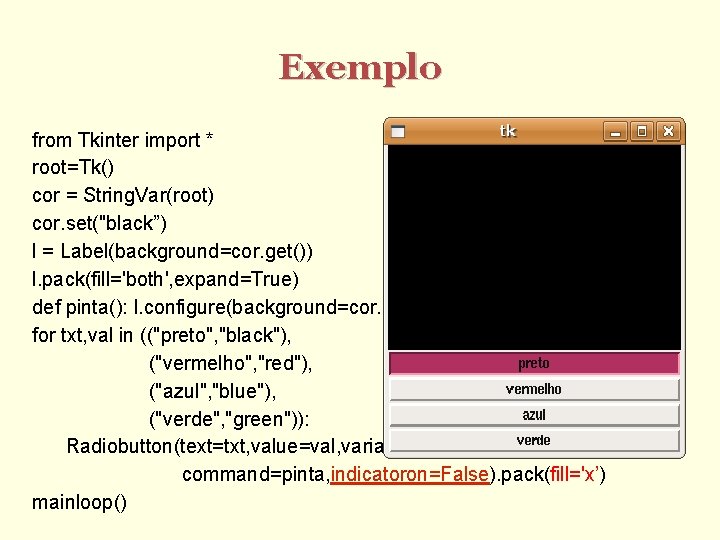 Exemplo from Tkinter import * root=Tk() cor = String. Var(root) cor. set("black”) l =