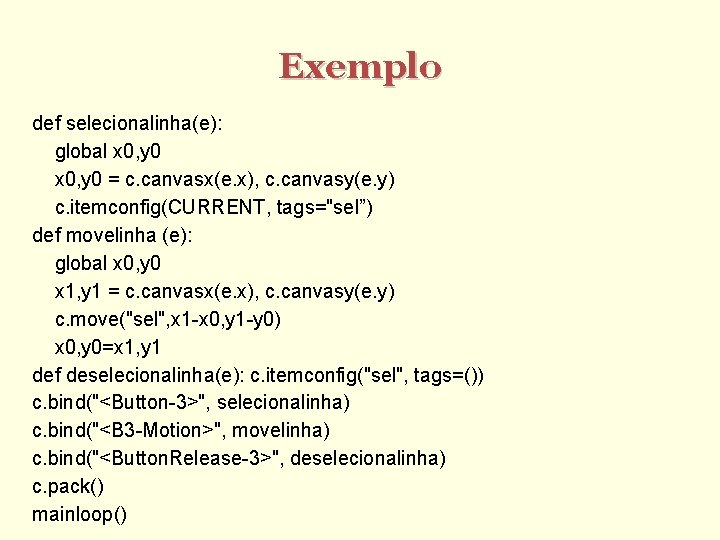 Exemplo def selecionalinha(e): global x 0, y 0 = c. canvasx(e. x), c. canvasy(e.