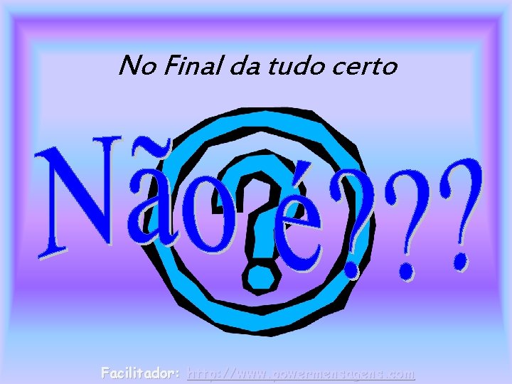 No Final da tudo certo Facilitador: http: //www. powermensagens. com 