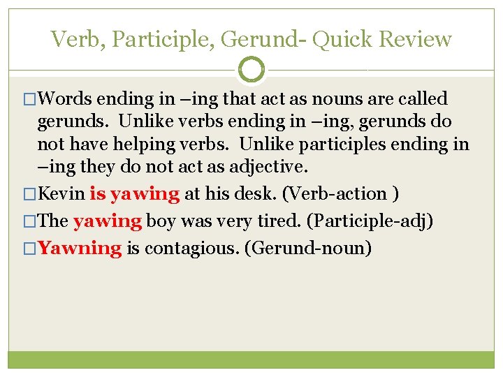 Verb, Participle, Gerund- Quick Review �Words ending in –ing that act as nouns are