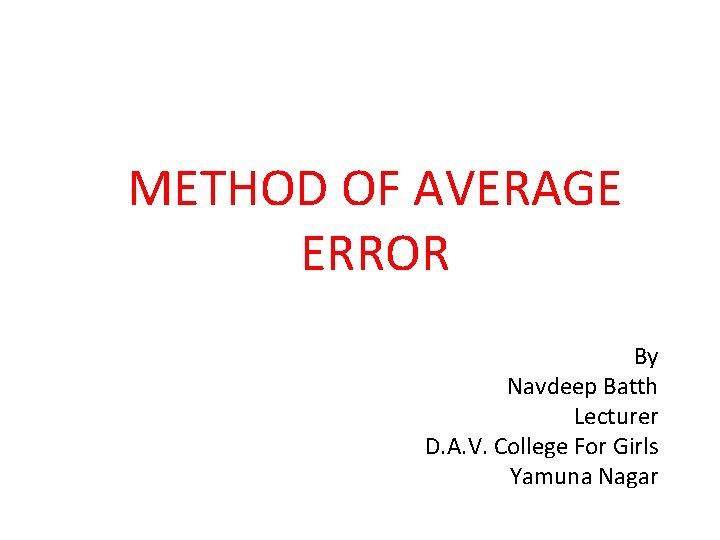 METHOD OF AVERAGE ERROR By Navdeep Batth Lecturer D. A. V. College For Girls