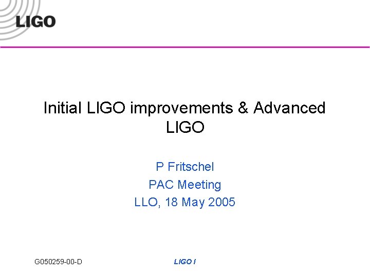 Initial LIGO improvements & Advanced LIGO P Fritschel PAC Meeting LLO, 18 May 2005