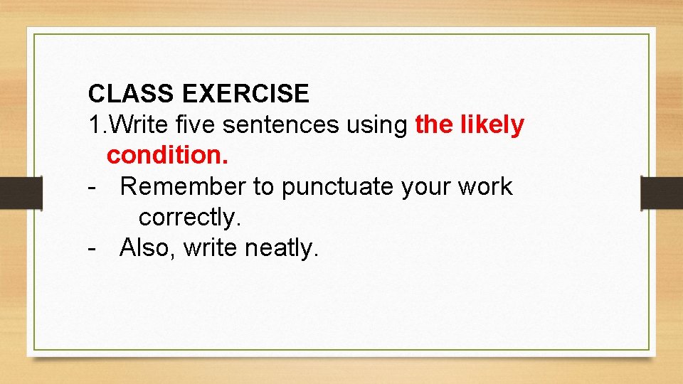 CLASS EXERCISE 1. Write five sentences using the likely condition. - Remember to punctuate