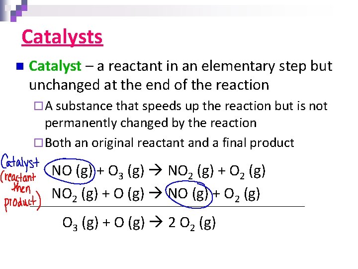 Catalysts n Catalyst – a reactant in an elementary step but unchanged at the