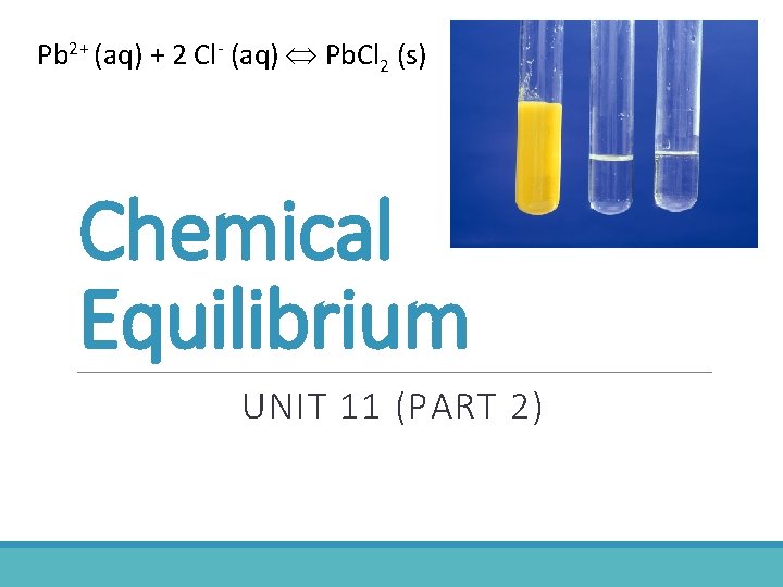 Pb 2+ (aq) + 2 Cl- (aq) Pb. Cl 2 (s) Chemical Equilibrium UNIT