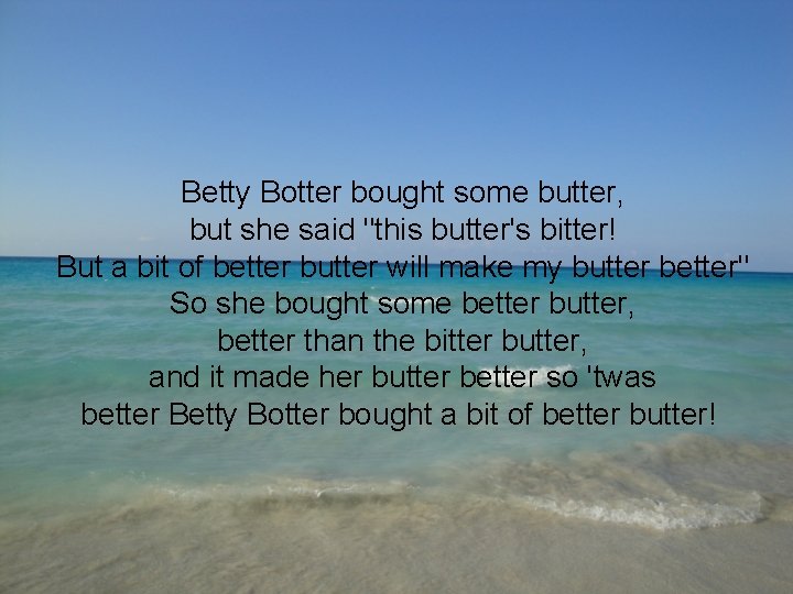Betty Botter bought some butter, but she said "this butter's bitter! But a bit