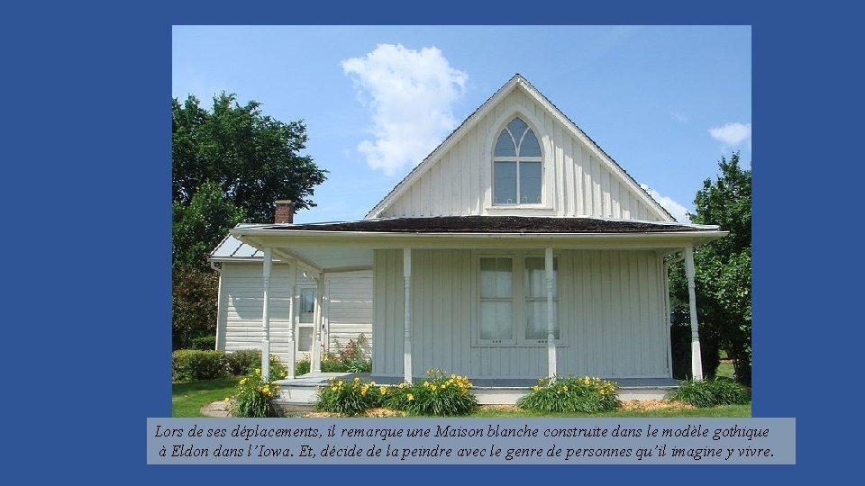 Lors de ses déplacements, il remarque une Maison blanche construite dans le modèle gothique