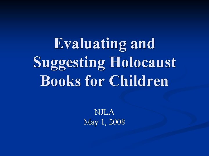 Evaluating and Suggesting Holocaust Books for Children NJLA May 1, 2008 