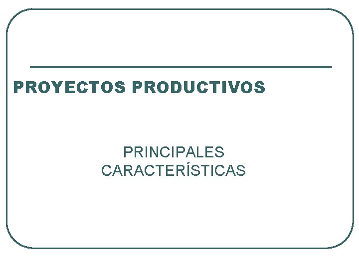 PROYECTOS PRODUCTIVOS PRINCIPALES CARACTERÍSTICAS 