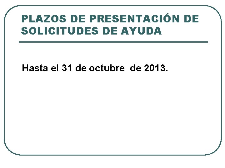 PLAZOS DE PRESENTACIÓN DE SOLICITUDES DE AYUDA Hasta el 31 de octubre de 2013.