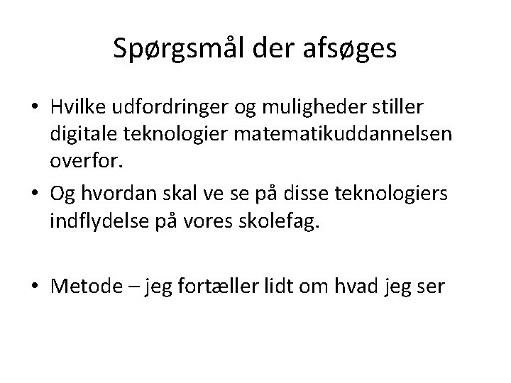 Spørgsmål der afsøges • Hvilke udfordringer og muligheder stiller digitale teknologier matematikuddannelsen overfor. •