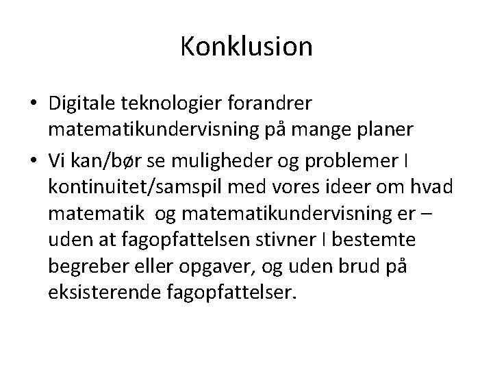 Konklusion • Digitale teknologier forandrer matematikundervisning på mange planer • Vi kan/bør se muligheder