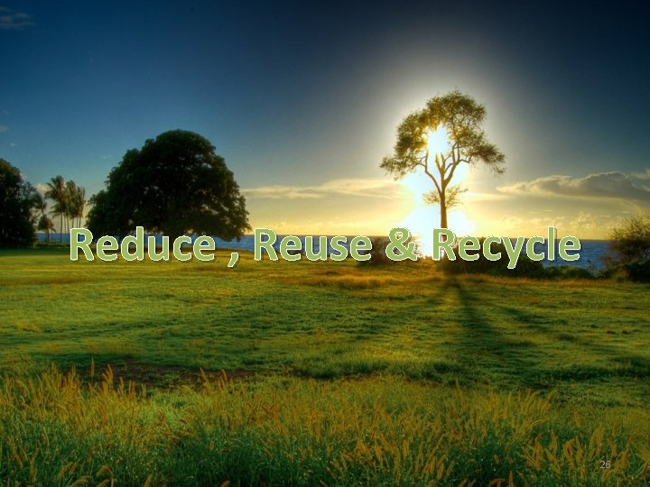 Reduce , Reuse & Recycle 26 