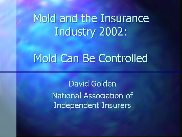 Mold and the Insurance Industry 2002: Mold Can Be Controlled David Golden National Association