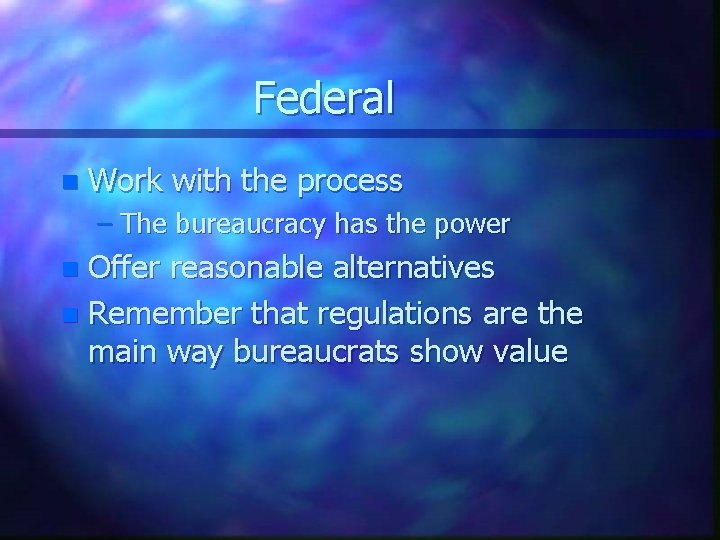 Federal n Work with the process – The bureaucracy has the power Offer reasonable