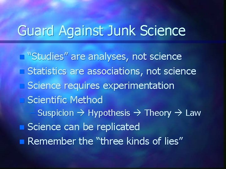 Guard Against Junk Science “Studies” are analyses, not science n Statistics are associations, not