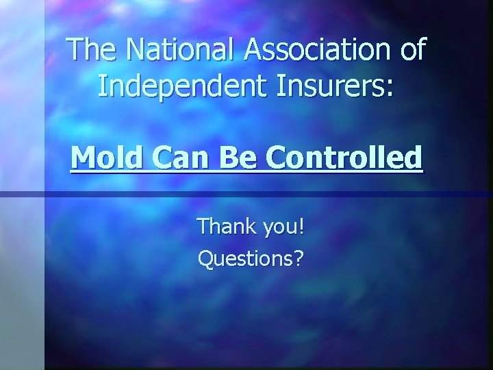 The National Association of Independent Insurers: Mold Can Be Controlled Thank you! Questions? 