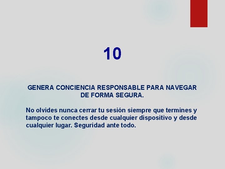 10 GENERA CONCIENCIA RESPONSABLE PARA NAVEGAR DE FORMA SEGURA. No olvides nunca cerrar tu