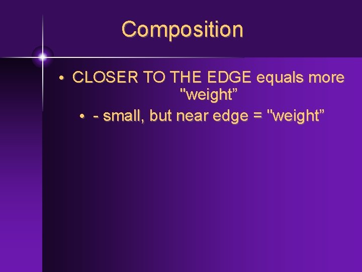 Composition • CLOSER TO THE EDGE equals more "weight” • - small, but near