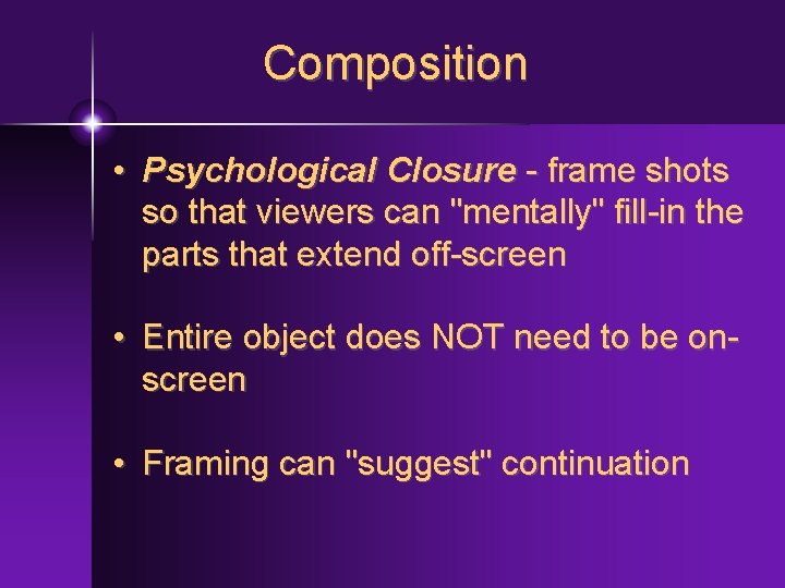 Composition • Psychological Closure - frame shots so that viewers can "mentally" fill-in the