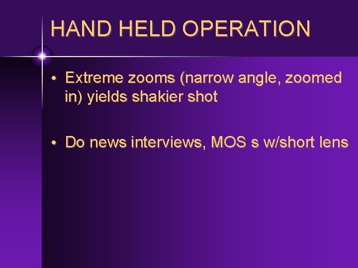 HAND HELD OPERATION • Extreme zooms (narrow angle, zoomed in) yields shakier shot •