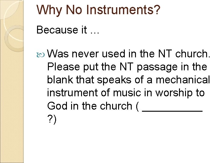Why No Instruments? Because it … Was never used in the NT church. Please