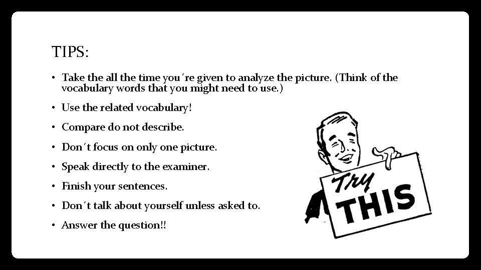 TIPS: • Take the all the time you´re given to analyze the picture. (Think