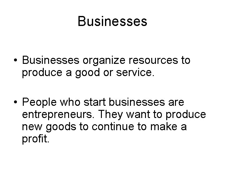 Businesses • Businesses organize resources to produce a good or service. • People who