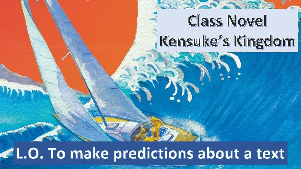 Class Novel Kensuke’s Kingdom L. O. To make predictions about a text 