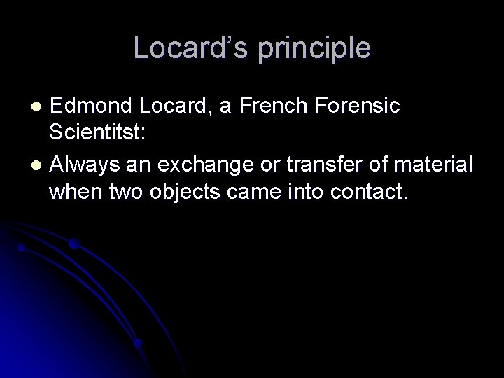 Locard’s principle Edmond Locard, a French Forensic Scientitst: l Always an exchange or transfer