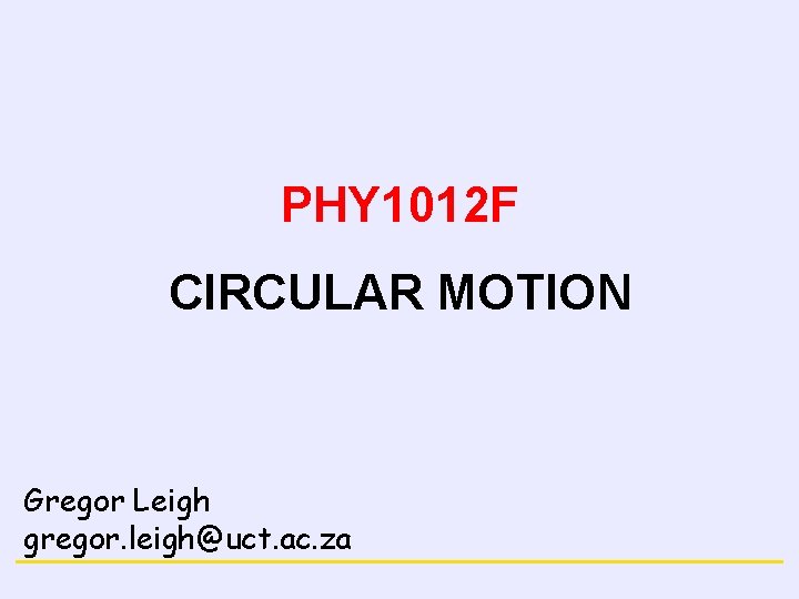 NEWTON’S LAWS PHY 1012 F CIRCULAR MOTION Gregor Leigh gregor. leigh@uct. ac. za MOTION