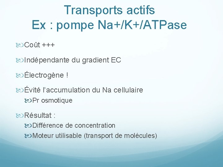 Transports actifs Ex : pompe Na+/K+/ATPase Coût +++ Indépendante du gradient EC Électrogène !