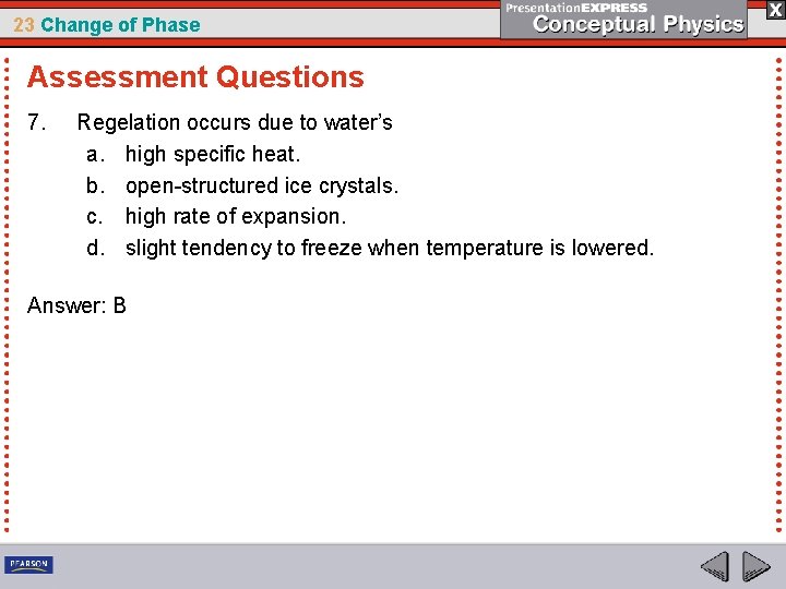 23 Change of Phase Assessment Questions 7. Regelation occurs due to water’s a. high