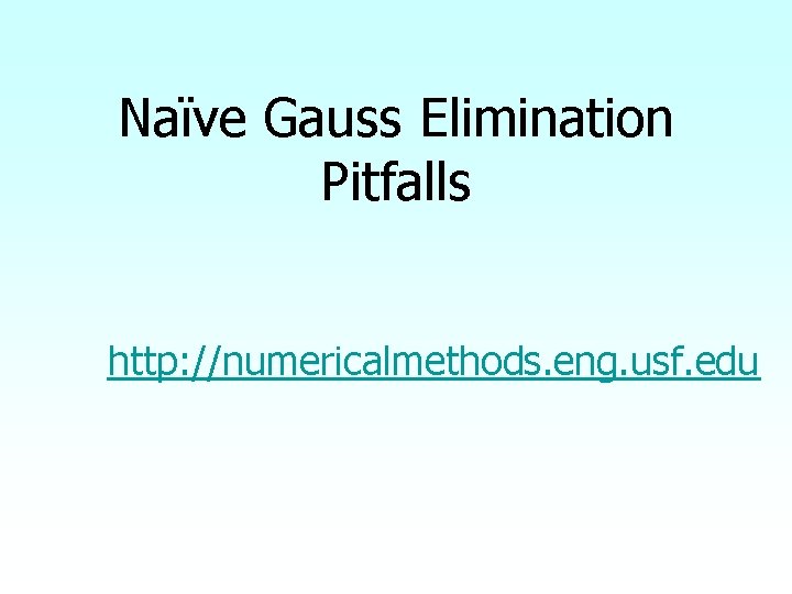 Naïve Gauss Elimination Pitfalls http: //numericalmethods. eng. usf. edu 