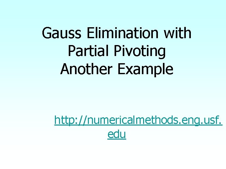 Gauss Elimination with Partial Pivoting Another Example http: //numericalmethods. eng. usf. edu 