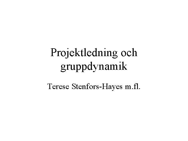 Projektledning och gruppdynamik Terese Stenfors-Hayes m. fl. 