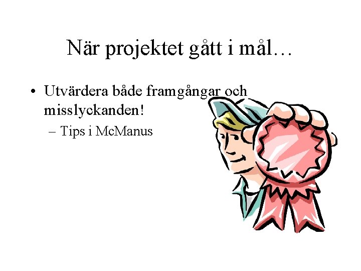 När projektet gått i mål… • Utvärdera både framgångar och misslyckanden! – Tips i