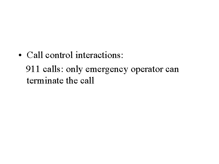  • Call control interactions: 911 calls: only emergency operator can terminate the call