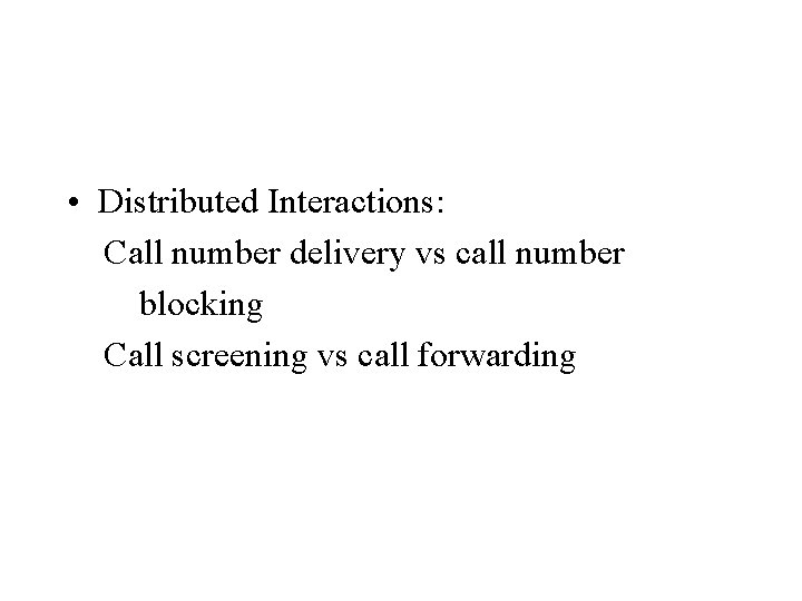  • Distributed Interactions: Call number delivery vs call number blocking Call screening vs
