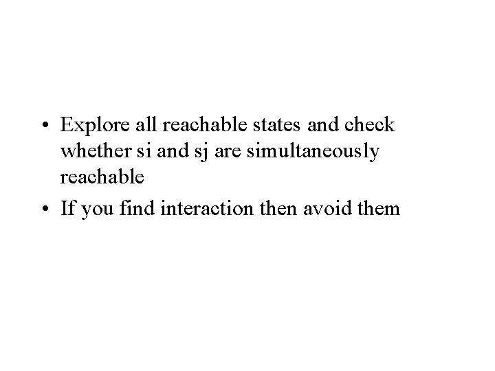  • Explore all reachable states and check whether si and sj are simultaneously