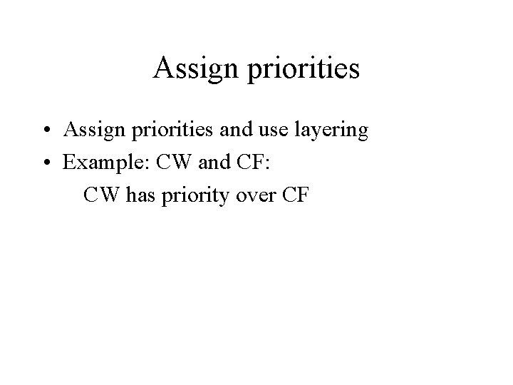 Assign priorities • Assign priorities and use layering • Example: CW and CF: CW