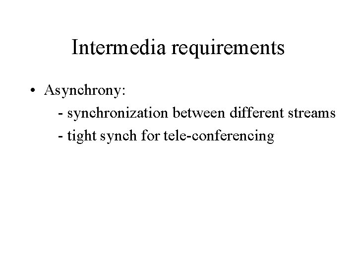 Intermedia requirements • Asynchrony: - synchronization between different streams - tight synch for tele-conferencing