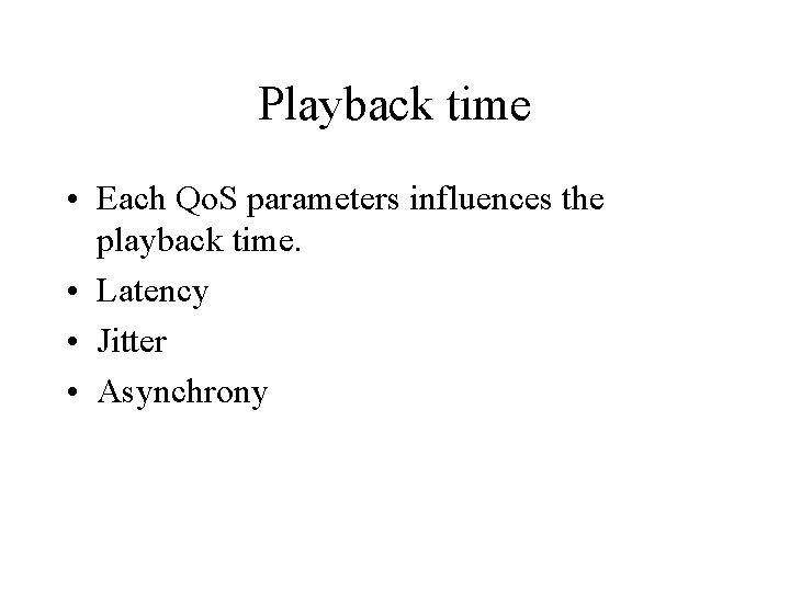 Playback time • Each Qo. S parameters influences the playback time. • Latency •