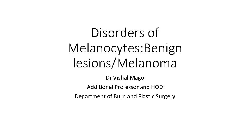 Disorders of Melanocytes: Benign lesions/Melanoma Dr Vishal Mago Additional Professor and HOD Department of