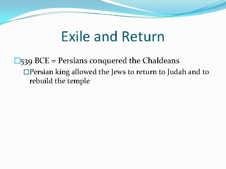 Exile and Return � 539 BCE = Persians conquered the Chaldeans �Persian king allowed